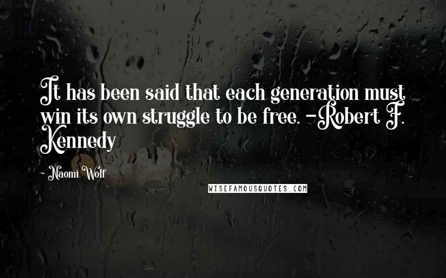 Naomi Wolf Quotes: It has been said that each generation must win its own struggle to be free. -Robert F. Kennedy