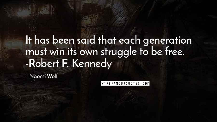 Naomi Wolf Quotes: It has been said that each generation must win its own struggle to be free. -Robert F. Kennedy
