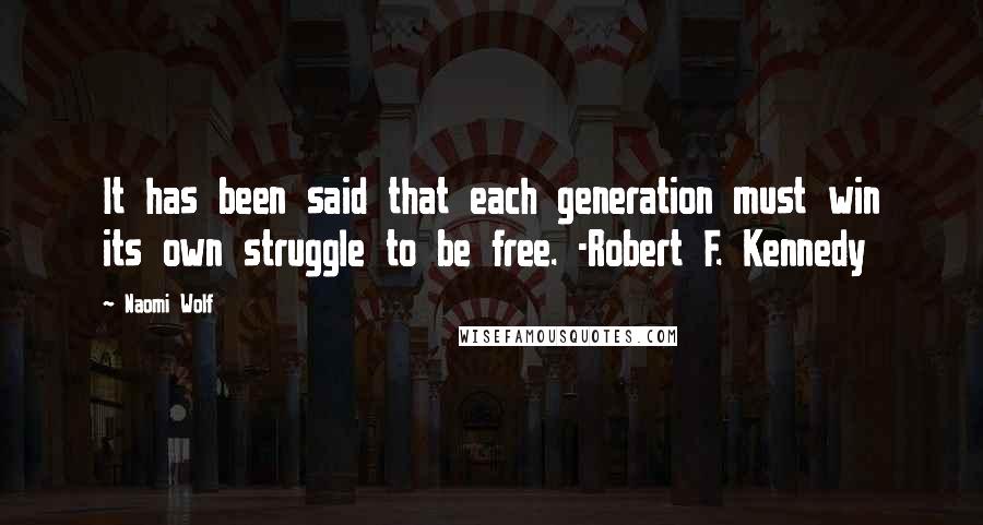 Naomi Wolf Quotes: It has been said that each generation must win its own struggle to be free. -Robert F. Kennedy