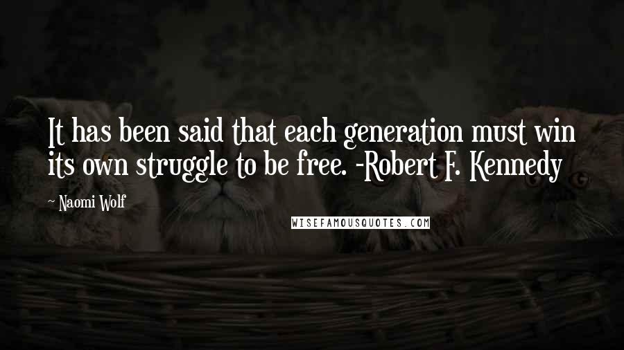 Naomi Wolf Quotes: It has been said that each generation must win its own struggle to be free. -Robert F. Kennedy