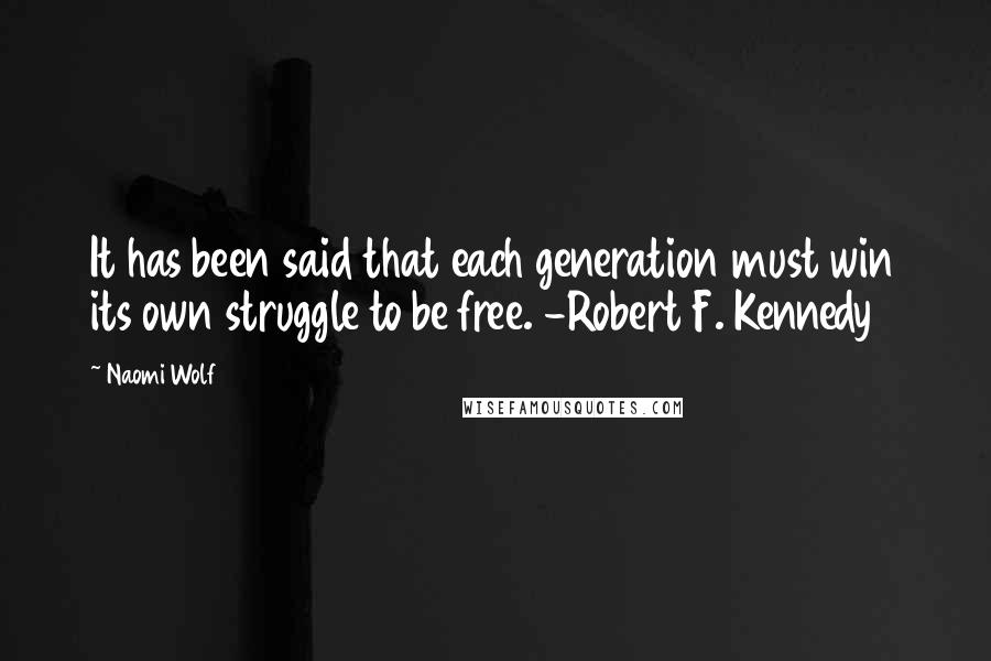 Naomi Wolf Quotes: It has been said that each generation must win its own struggle to be free. -Robert F. Kennedy