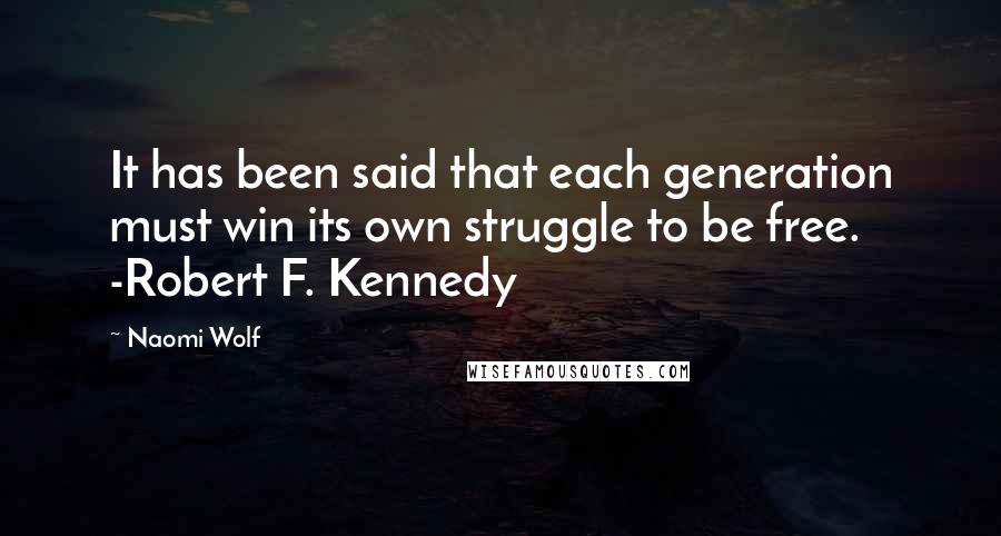 Naomi Wolf Quotes: It has been said that each generation must win its own struggle to be free. -Robert F. Kennedy