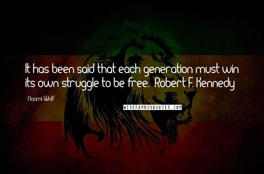 Naomi Wolf Quotes: It has been said that each generation must win its own struggle to be free. -Robert F. Kennedy