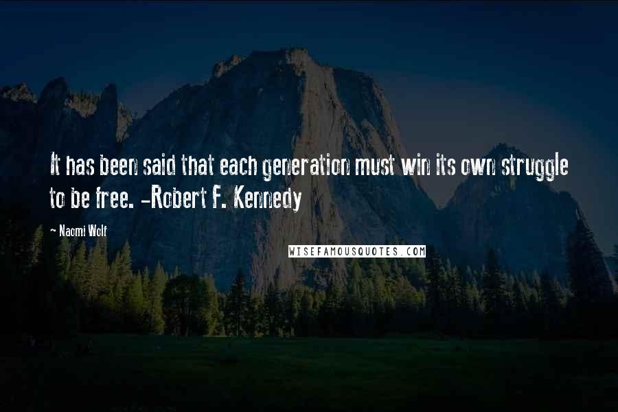 Naomi Wolf Quotes: It has been said that each generation must win its own struggle to be free. -Robert F. Kennedy
