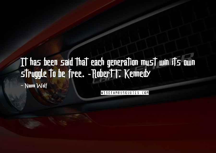 Naomi Wolf Quotes: It has been said that each generation must win its own struggle to be free. -Robert F. Kennedy