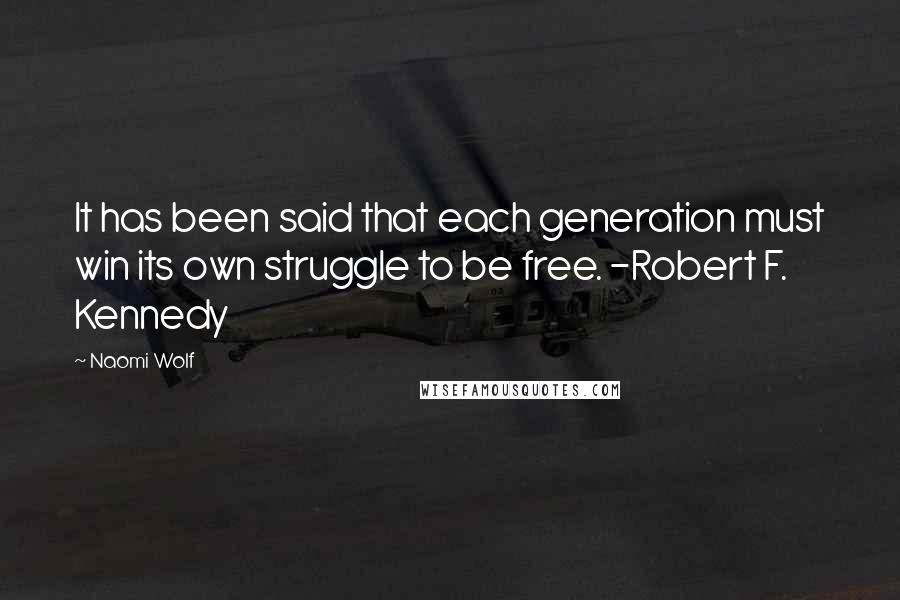 Naomi Wolf Quotes: It has been said that each generation must win its own struggle to be free. -Robert F. Kennedy