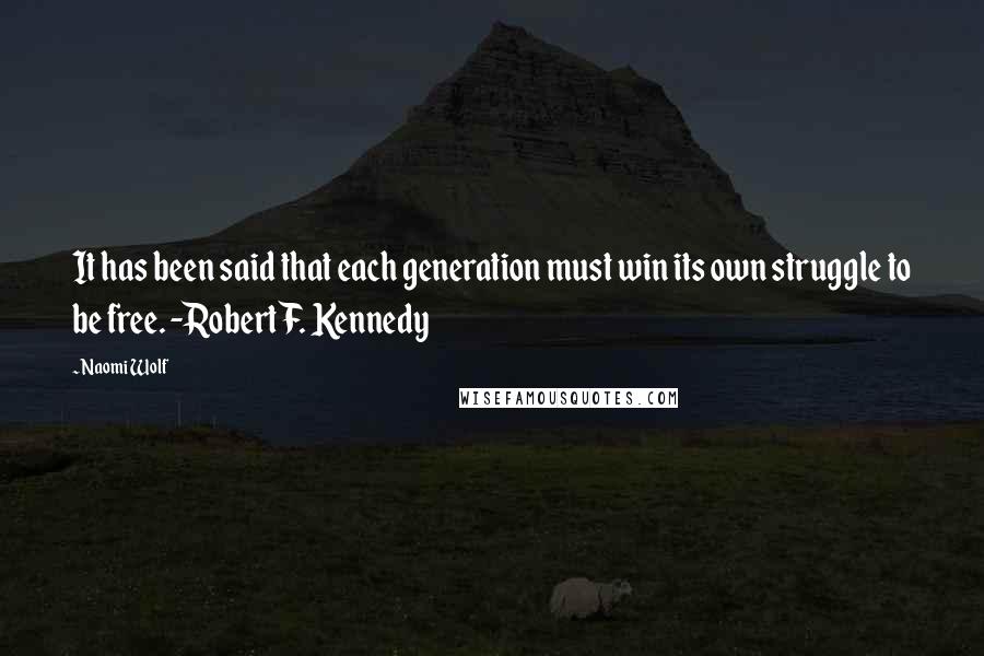 Naomi Wolf Quotes: It has been said that each generation must win its own struggle to be free. -Robert F. Kennedy