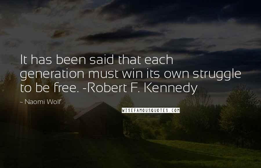 Naomi Wolf Quotes: It has been said that each generation must win its own struggle to be free. -Robert F. Kennedy
