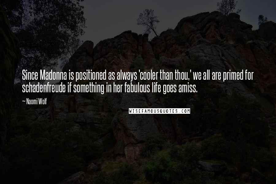 Naomi Wolf Quotes: Since Madonna is positioned as always 'cooler than thou,' we all are primed for schadenfreude if something in her fabulous life goes amiss.