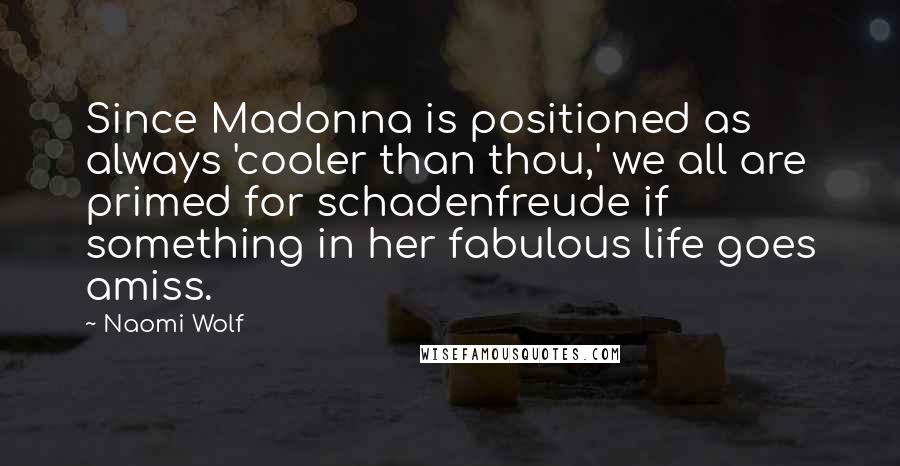 Naomi Wolf Quotes: Since Madonna is positioned as always 'cooler than thou,' we all are primed for schadenfreude if something in her fabulous life goes amiss.