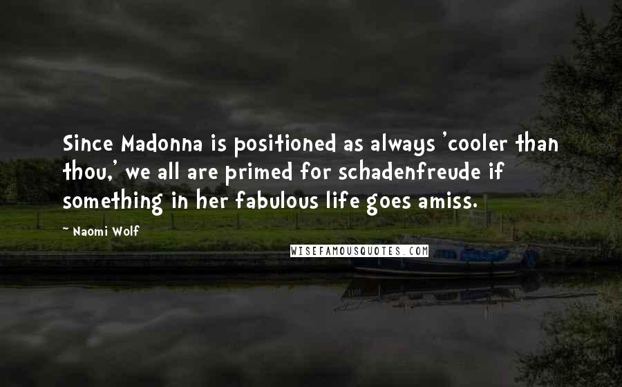 Naomi Wolf Quotes: Since Madonna is positioned as always 'cooler than thou,' we all are primed for schadenfreude if something in her fabulous life goes amiss.