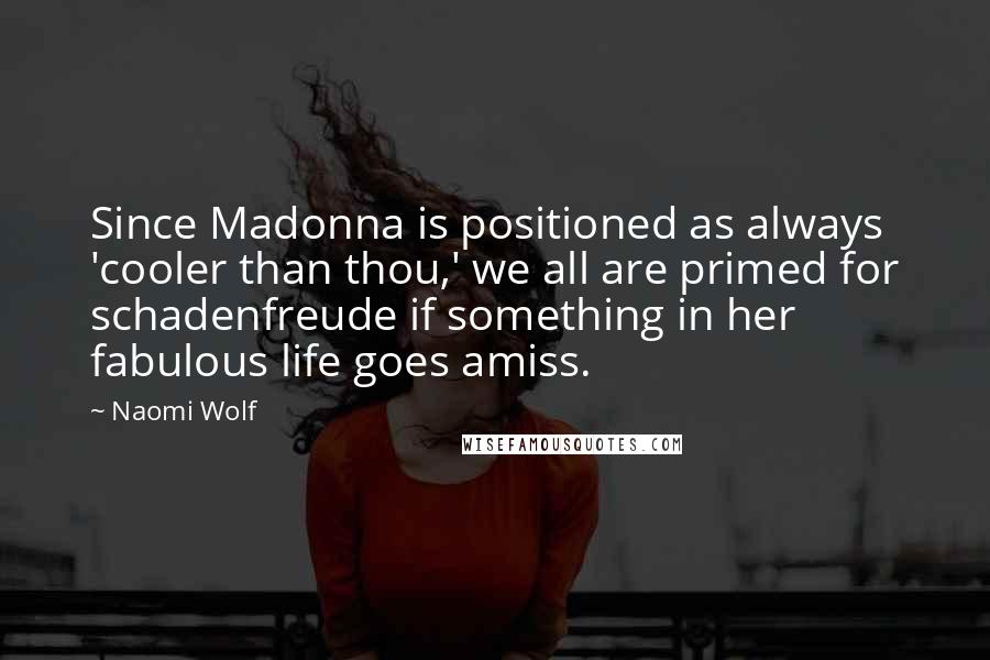 Naomi Wolf Quotes: Since Madonna is positioned as always 'cooler than thou,' we all are primed for schadenfreude if something in her fabulous life goes amiss.