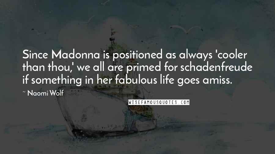 Naomi Wolf Quotes: Since Madonna is positioned as always 'cooler than thou,' we all are primed for schadenfreude if something in her fabulous life goes amiss.