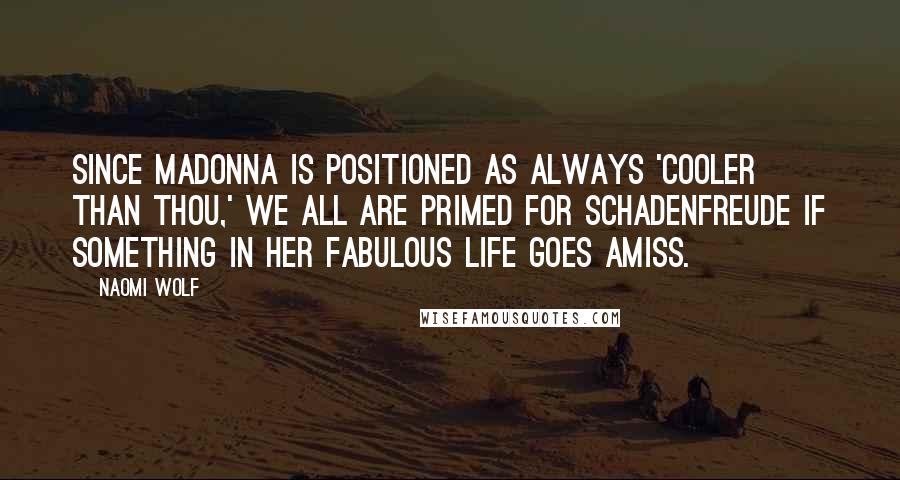 Naomi Wolf Quotes: Since Madonna is positioned as always 'cooler than thou,' we all are primed for schadenfreude if something in her fabulous life goes amiss.