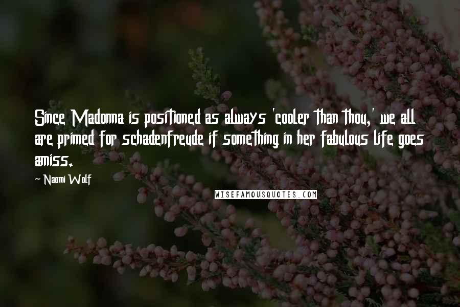 Naomi Wolf Quotes: Since Madonna is positioned as always 'cooler than thou,' we all are primed for schadenfreude if something in her fabulous life goes amiss.