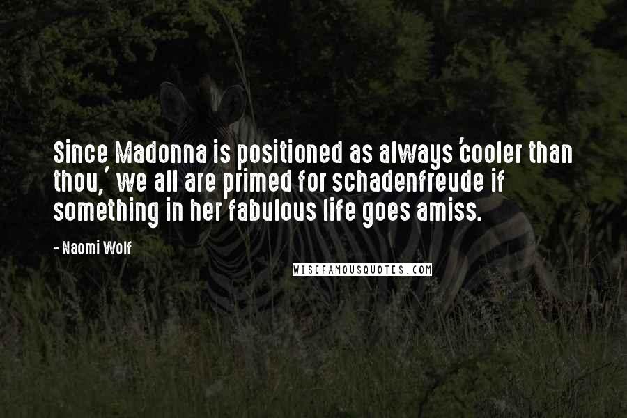 Naomi Wolf Quotes: Since Madonna is positioned as always 'cooler than thou,' we all are primed for schadenfreude if something in her fabulous life goes amiss.