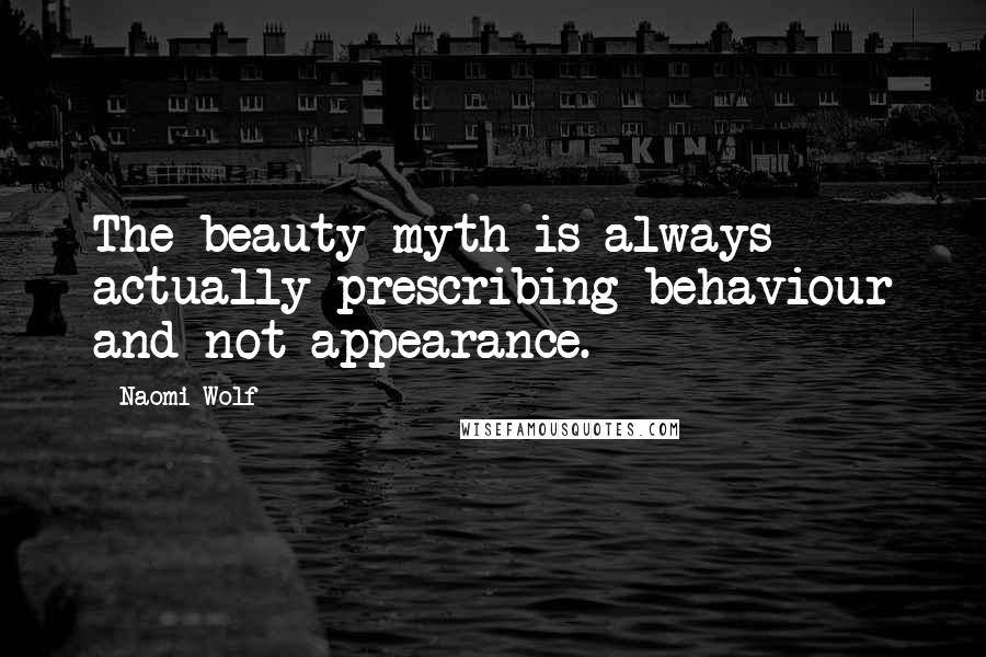 Naomi Wolf Quotes: The beauty myth is always actually prescribing behaviour and not appearance.