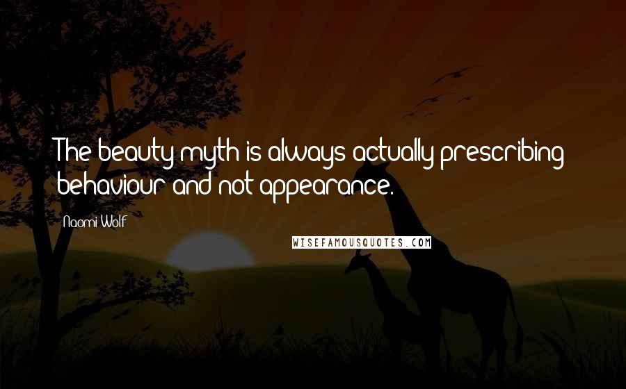 Naomi Wolf Quotes: The beauty myth is always actually prescribing behaviour and not appearance.