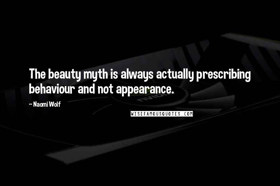 Naomi Wolf Quotes: The beauty myth is always actually prescribing behaviour and not appearance.