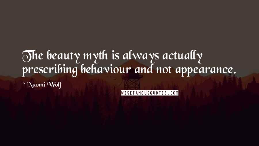 Naomi Wolf Quotes: The beauty myth is always actually prescribing behaviour and not appearance.