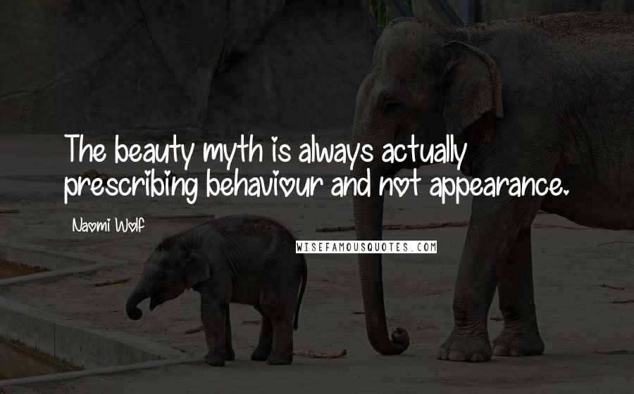 Naomi Wolf Quotes: The beauty myth is always actually prescribing behaviour and not appearance.