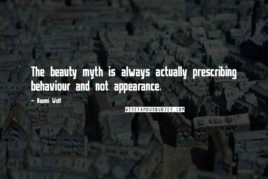 Naomi Wolf Quotes: The beauty myth is always actually prescribing behaviour and not appearance.