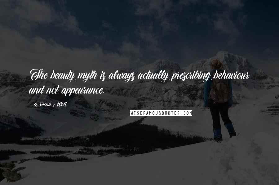 Naomi Wolf Quotes: The beauty myth is always actually prescribing behaviour and not appearance.