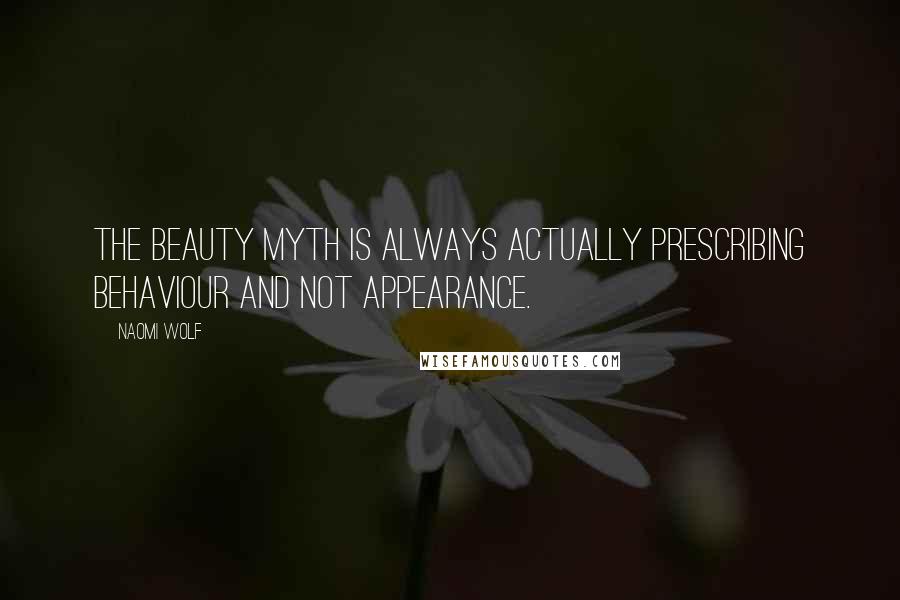 Naomi Wolf Quotes: The beauty myth is always actually prescribing behaviour and not appearance.