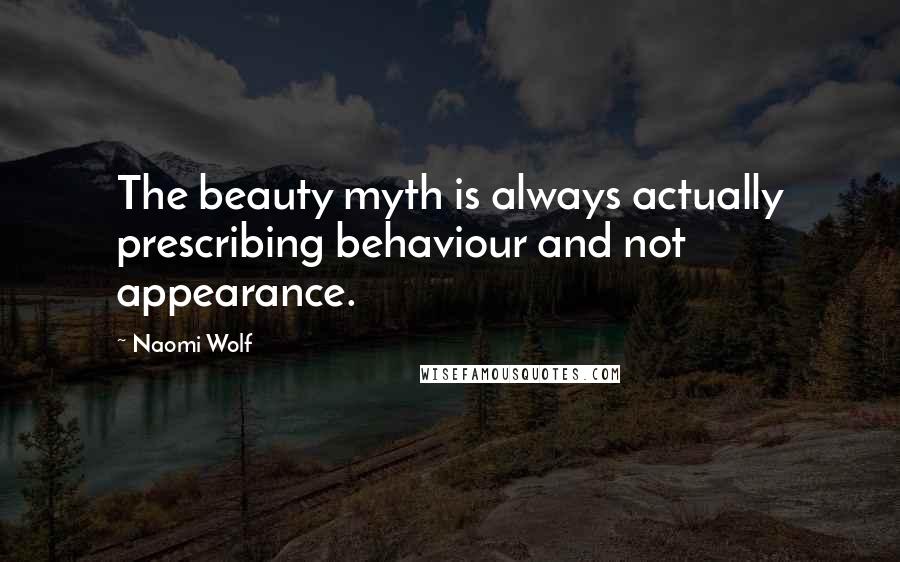 Naomi Wolf Quotes: The beauty myth is always actually prescribing behaviour and not appearance.