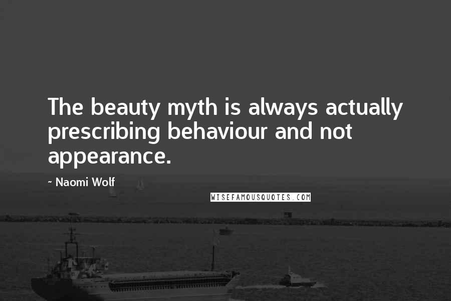 Naomi Wolf Quotes: The beauty myth is always actually prescribing behaviour and not appearance.