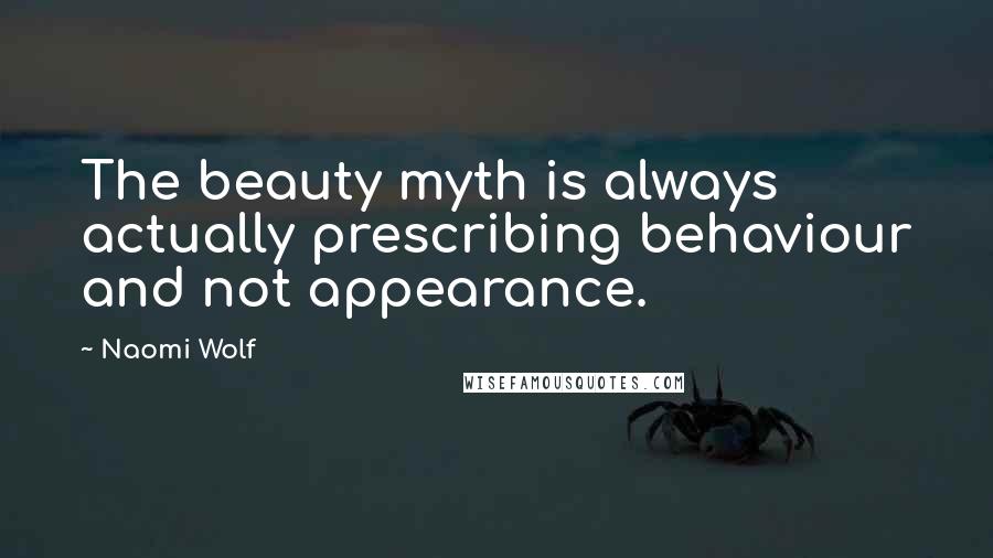 Naomi Wolf Quotes: The beauty myth is always actually prescribing behaviour and not appearance.