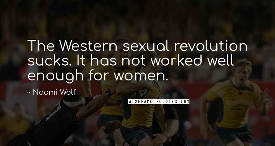Naomi Wolf Quotes: The Western sexual revolution sucks. It has not worked well enough for women.