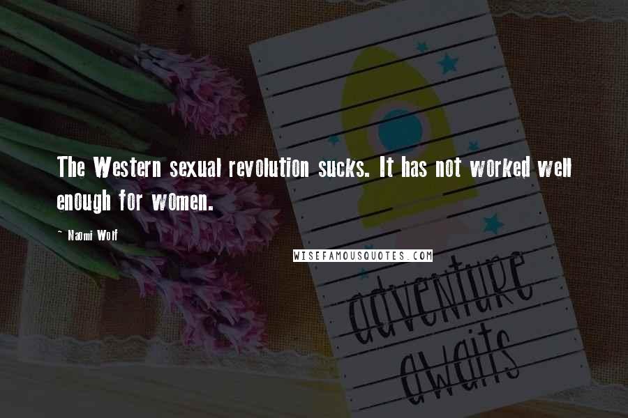 Naomi Wolf Quotes: The Western sexual revolution sucks. It has not worked well enough for women.
