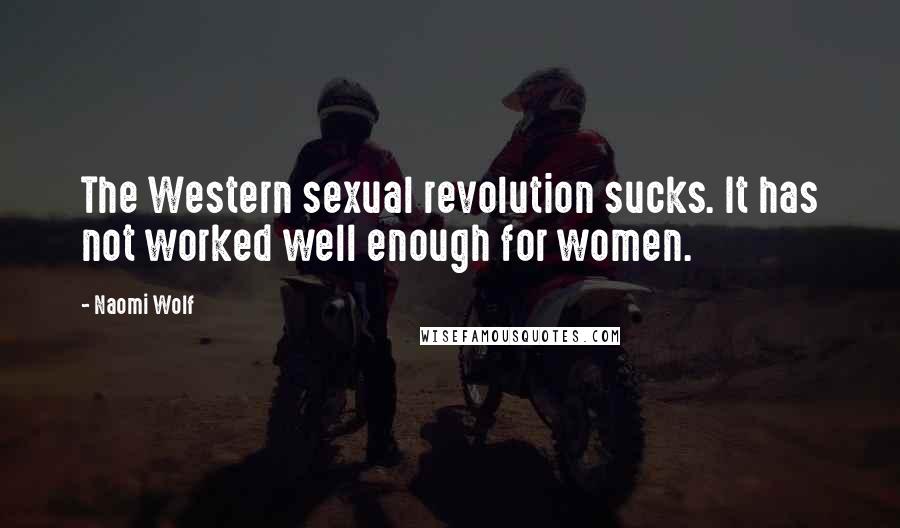 Naomi Wolf Quotes: The Western sexual revolution sucks. It has not worked well enough for women.