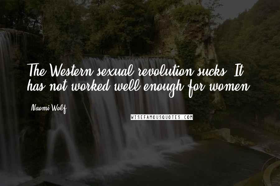 Naomi Wolf Quotes: The Western sexual revolution sucks. It has not worked well enough for women.