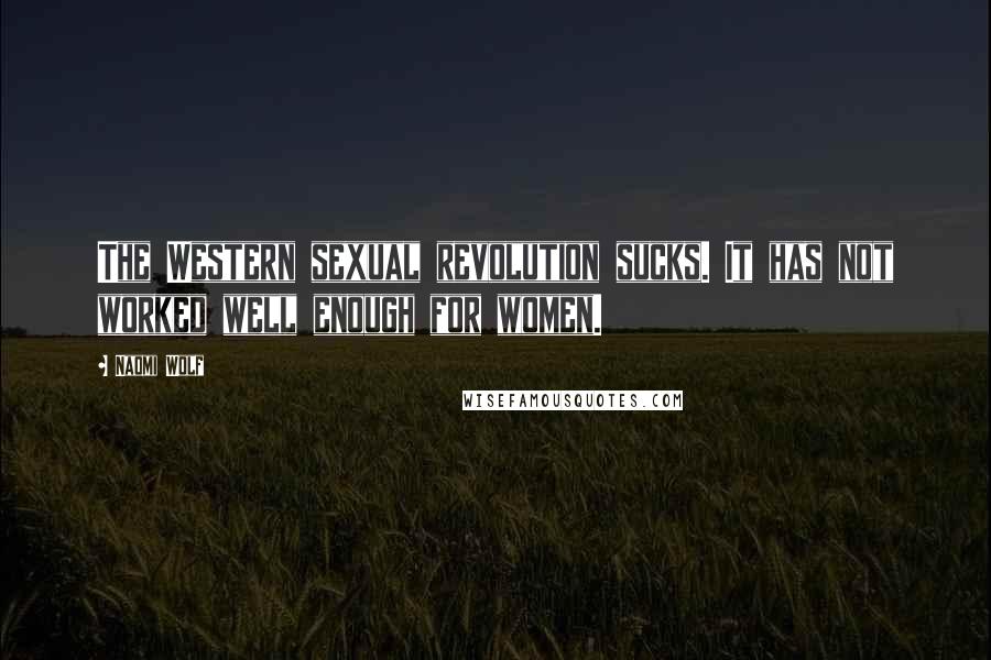 Naomi Wolf Quotes: The Western sexual revolution sucks. It has not worked well enough for women.