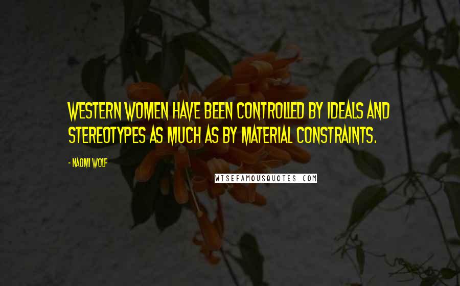 Naomi Wolf Quotes: Western women have been controlled by ideals and stereotypes as much as by material constraints.