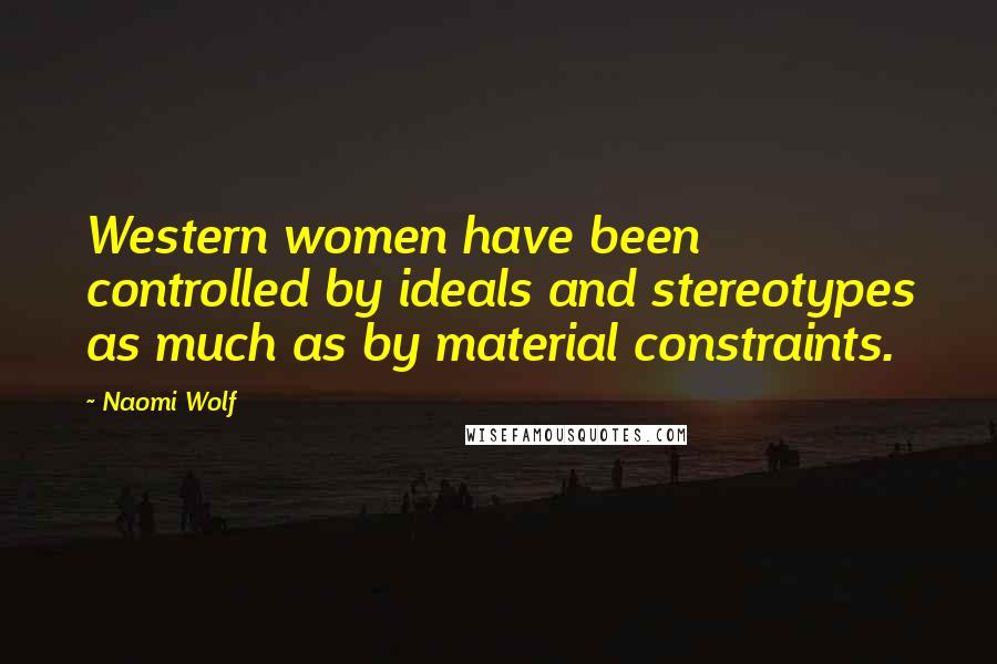 Naomi Wolf Quotes: Western women have been controlled by ideals and stereotypes as much as by material constraints.