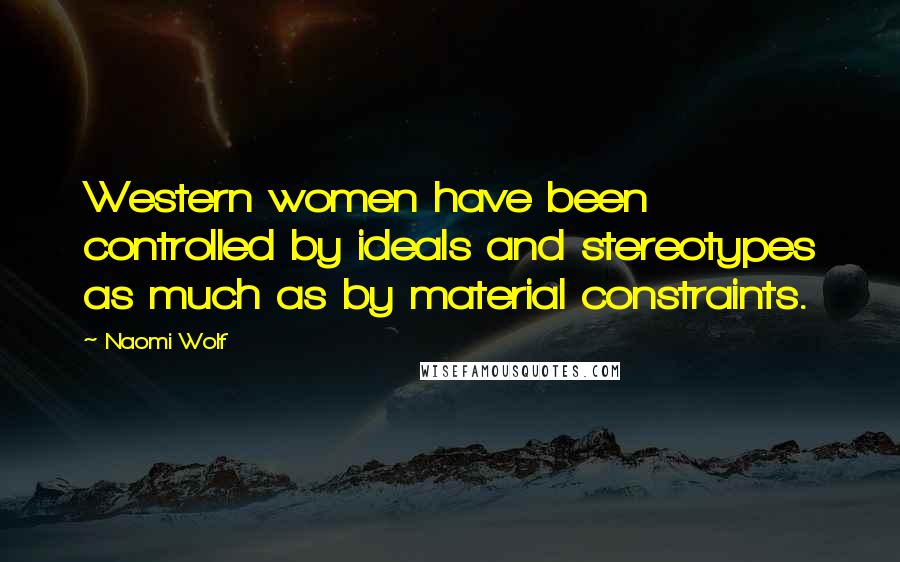 Naomi Wolf Quotes: Western women have been controlled by ideals and stereotypes as much as by material constraints.