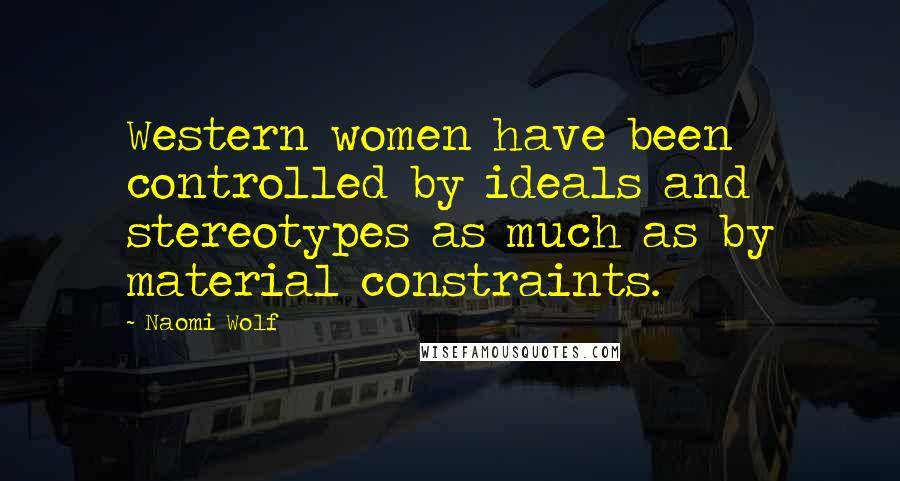 Naomi Wolf Quotes: Western women have been controlled by ideals and stereotypes as much as by material constraints.