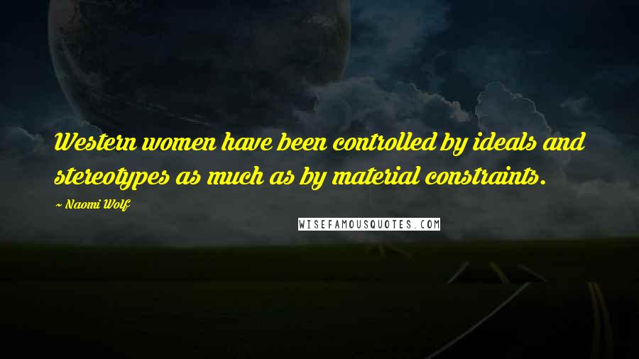 Naomi Wolf Quotes: Western women have been controlled by ideals and stereotypes as much as by material constraints.