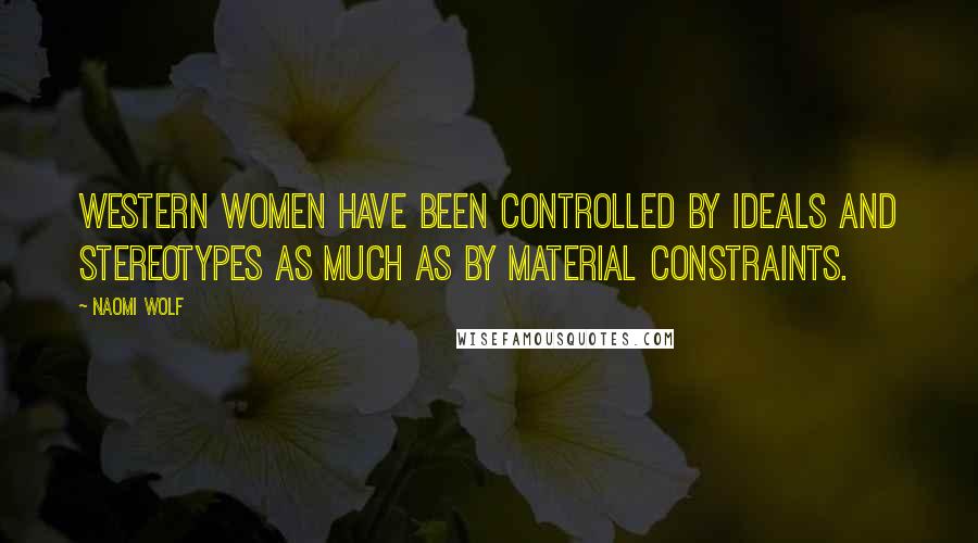 Naomi Wolf Quotes: Western women have been controlled by ideals and stereotypes as much as by material constraints.