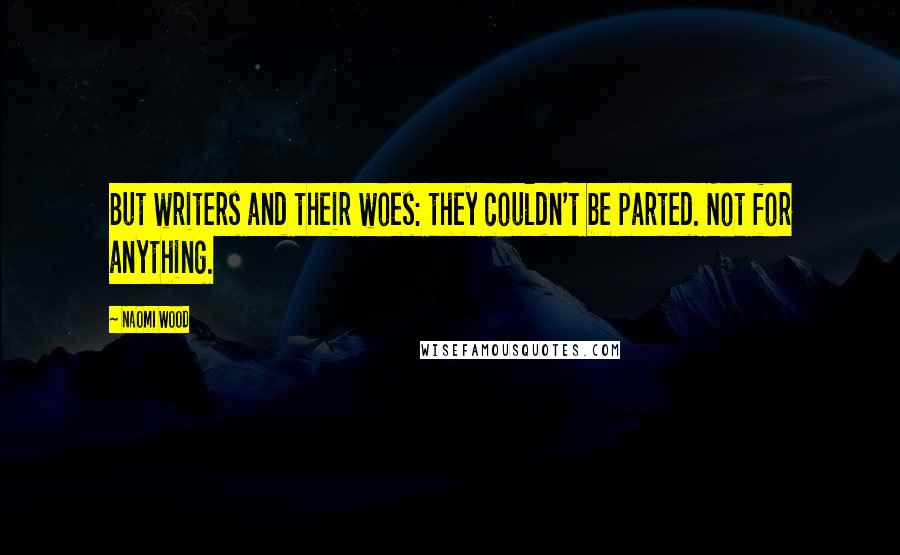 Naomi Wood Quotes: But writers and their woes: they couldn't be parted. Not for anything.