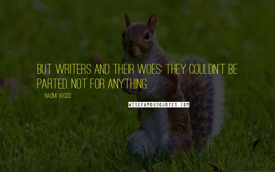 Naomi Wood Quotes: But writers and their woes: they couldn't be parted. Not for anything.