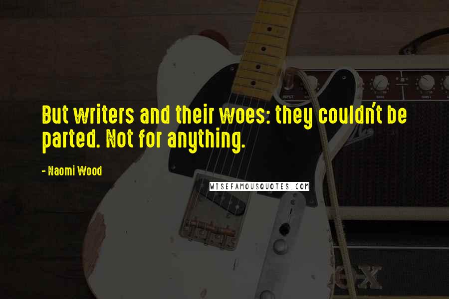 Naomi Wood Quotes: But writers and their woes: they couldn't be parted. Not for anything.