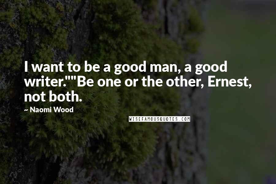 Naomi Wood Quotes: I want to be a good man, a good writer.""Be one or the other, Ernest, not both.