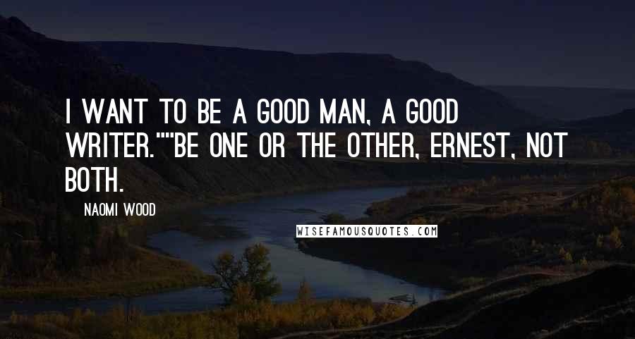 Naomi Wood Quotes: I want to be a good man, a good writer.""Be one or the other, Ernest, not both.