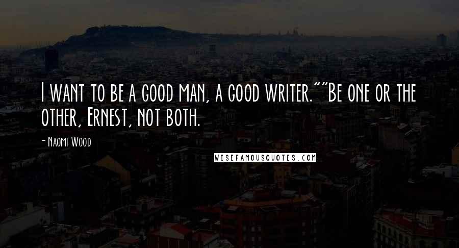 Naomi Wood Quotes: I want to be a good man, a good writer.""Be one or the other, Ernest, not both.