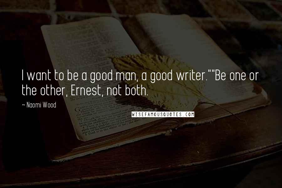 Naomi Wood Quotes: I want to be a good man, a good writer.""Be one or the other, Ernest, not both.