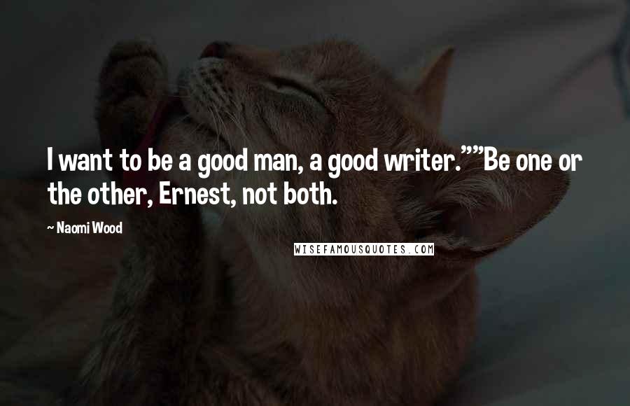 Naomi Wood Quotes: I want to be a good man, a good writer.""Be one or the other, Ernest, not both.